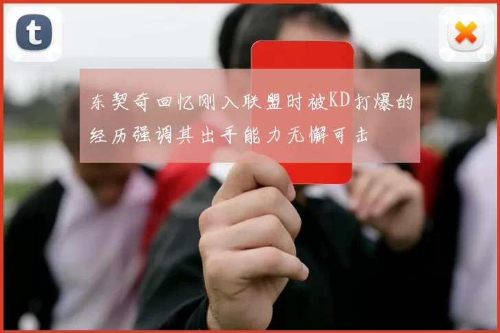 东契奇回忆刚入联盟时被KD打爆的经历强调其出手能力无懈可击