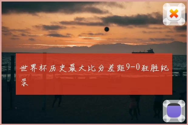 世界杯历史最大比分差距9-0狂胜纪录