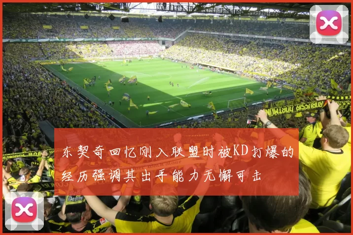 东契奇回忆刚入联盟时被KD打爆的经历强调其出手能力无懈可击
