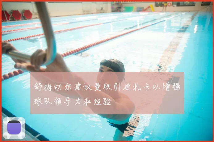 舒梅切尔建议曼联引进扎卡以增强球队领导力和经验