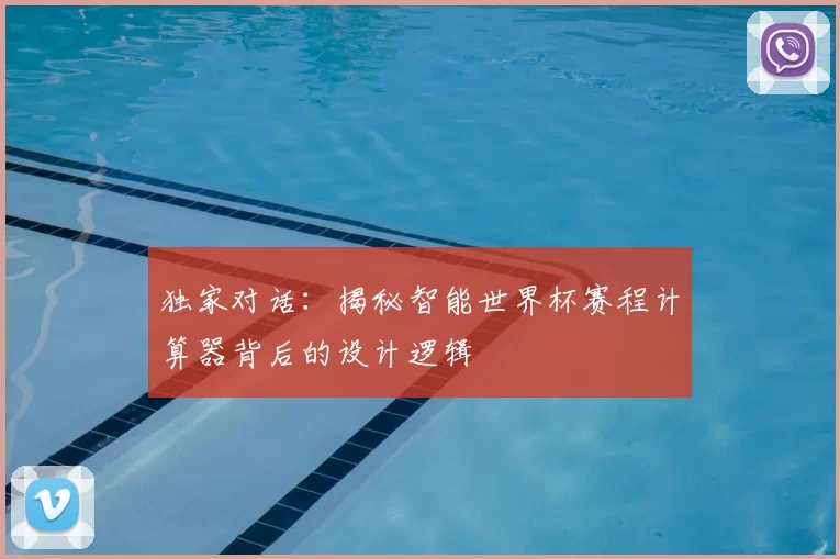 独家对话：揭秘智能世界杯赛程计算器背后的设计逻辑