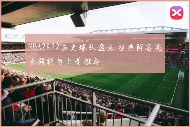NBA2K22历史球队盘点 经典阵容亮点解析与上手推荐