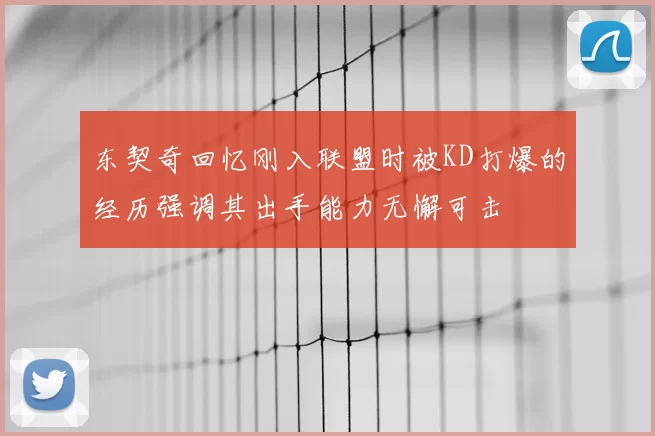 东契奇回忆刚入联盟时被KD打爆的经历强调其出手能力无懈可击