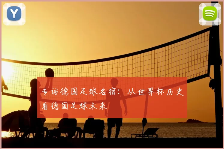 专访德国足球名宿:从世界杯历史看德国足球未来