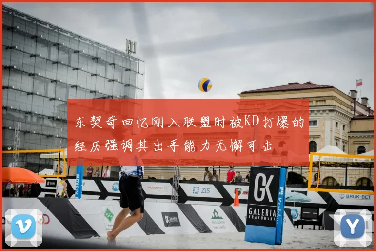 东契奇回忆刚入联盟时被KD打爆的经历强调其出手能力无懈可击