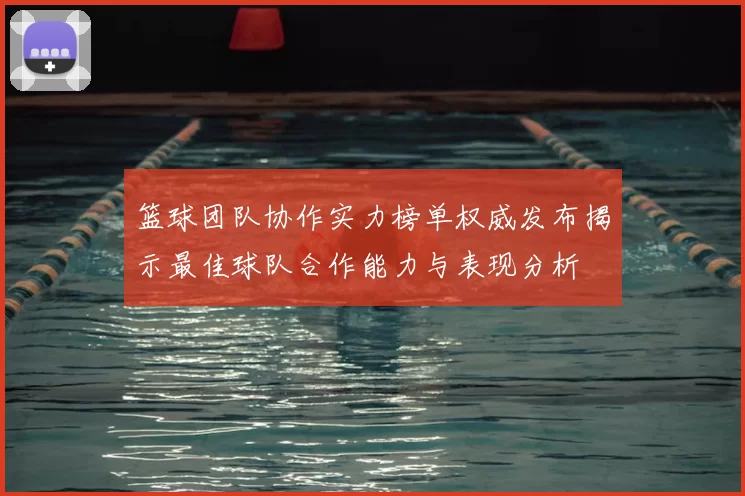 篮球团队协作实力榜单权威发布揭示最佳球队合作能力与表现分析