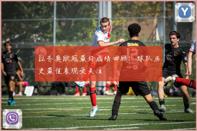 拉齐奥欧冠最好成绩回顾:球队历史最佳表现受关注