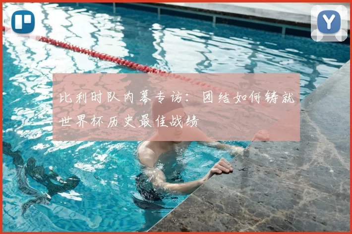 比利时队内幕专访:团结如何铸就世界杯历史最佳战绩
