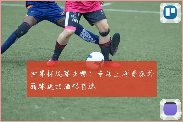 世界杯观赛去哪?专访上海资深外籍球迷的酒吧首选