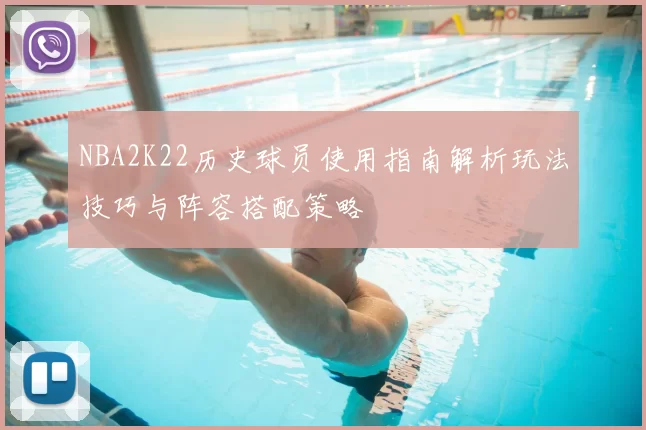 NBA2K22历史球员使用指南解析玩法技巧与阵容搭配策略