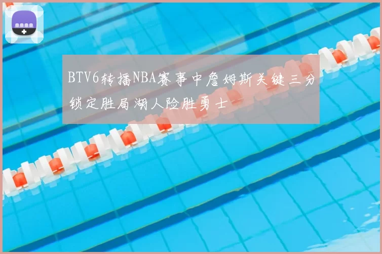 BTV6转播NBA赛事中詹姆斯关键三分锁定胜局湖人险胜勇士