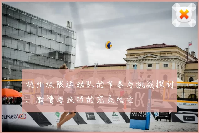 杭州极限运动队的节奏与挑战探讨：激情与技巧的完美结合