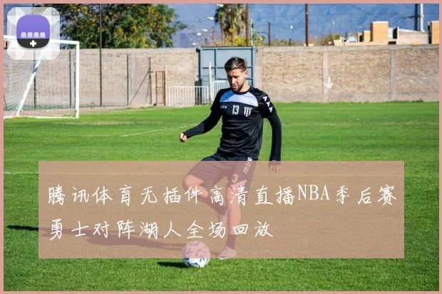 腾讯体育无插件高清直播NBA季后赛勇士对阵湖人全场回放
