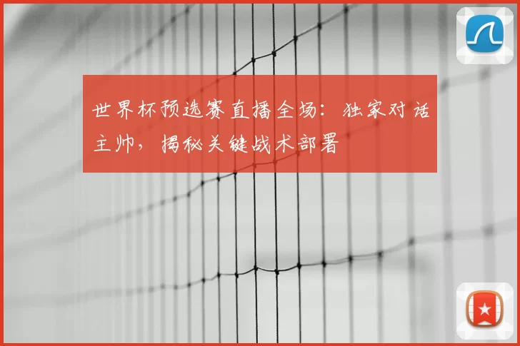 世界杯预选赛直播全场:独家对话主帅,揭秘关键战术部署