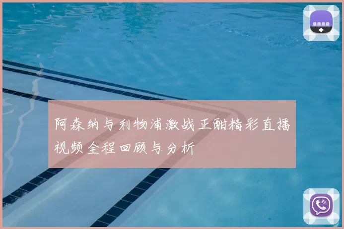 阿森纳与利物浦激战正酣精彩直播视频全程回顾与分析