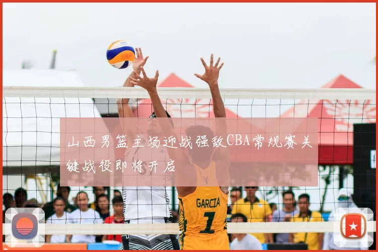 山西男篮主场迎战强敌CBA常规赛关键战役即将开启