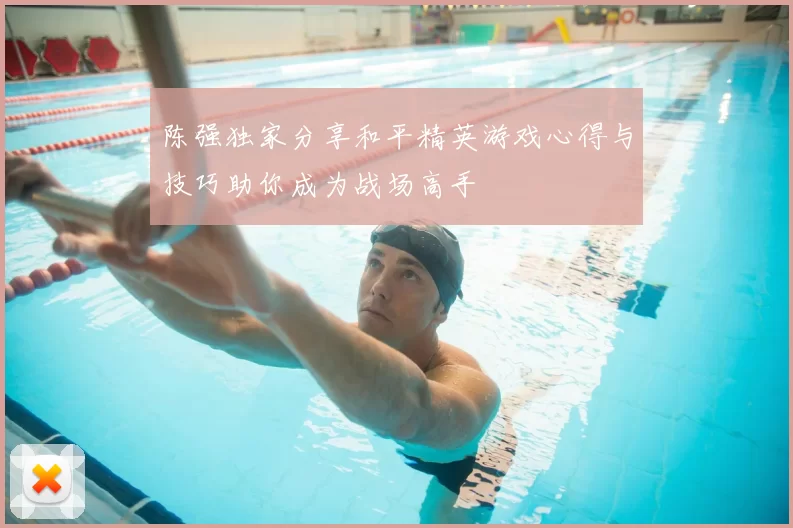 陈强独家分享和平精英游戏心得与技巧助你成为战场高手