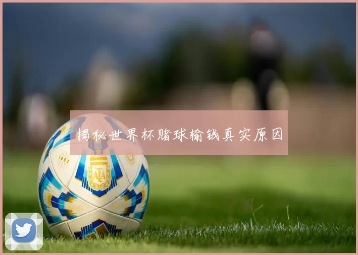 揭秘世界杯赌球输钱真实原因