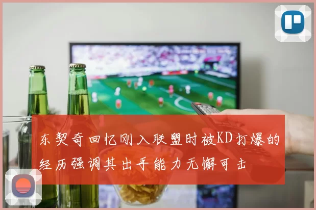 东契奇回忆刚入联盟时被KD打爆的经历强调其出手能力无懈可击