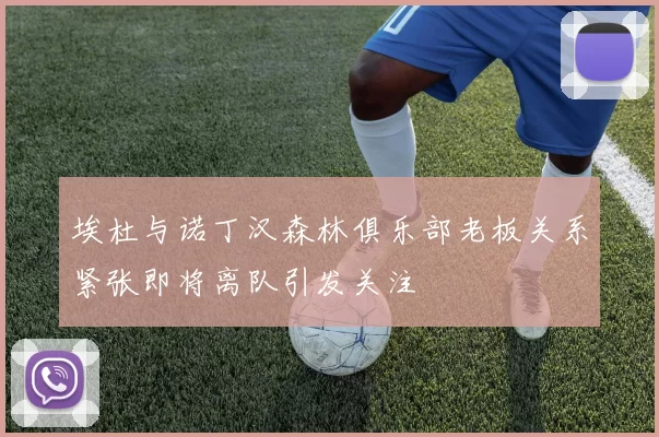 埃杜与诺丁汉森林俱乐部老板关系紧张即将离队引发关注