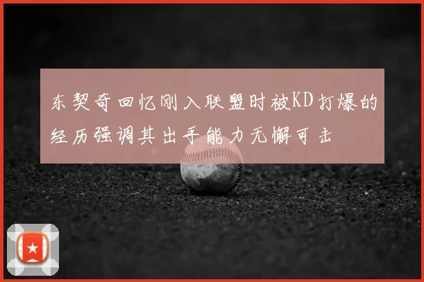 东契奇回忆刚入联盟时被KD打爆的经历强调其出手能力无懈可击