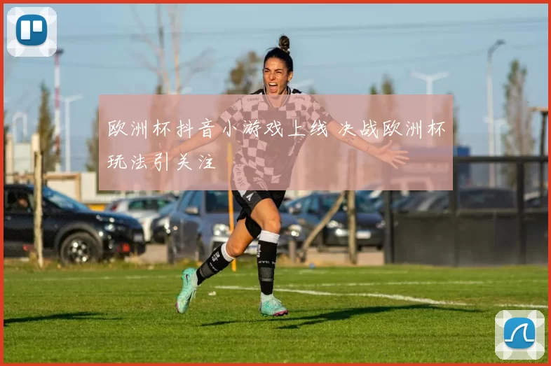 欧洲杯抖音小游戏上线 决战欧洲杯玩法引关注