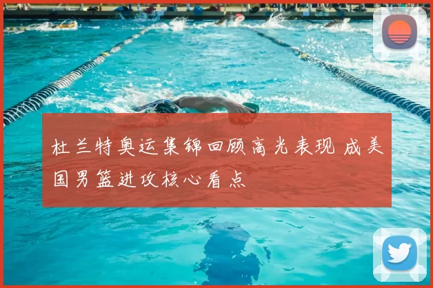 杜兰特奥运集锦回顾高光表现 成美国男篮进攻核心看点
