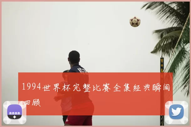 1994世界杯完整比赛全集经典瞬间回顾