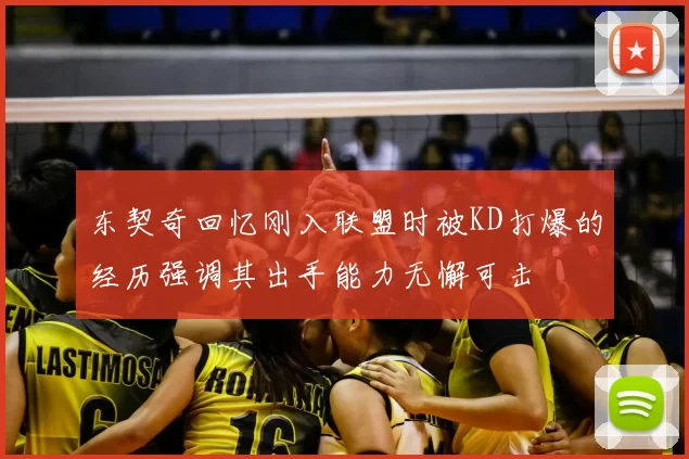 东契奇回忆刚入联盟时被KD打爆的经历强调其出手能力无懈可击