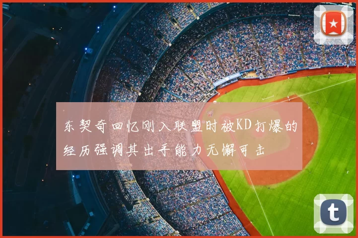 东契奇回忆刚入联盟时被KD打爆的经历强调其出手能力无懈可击