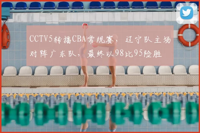 CCTV5转播CBA常规赛,辽宁队主场对阵广东队,最终以98比95险胜