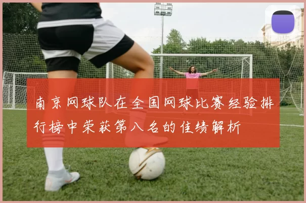 南京网球队在全国网球比赛经验排行榜中荣获第八名的佳绩解析