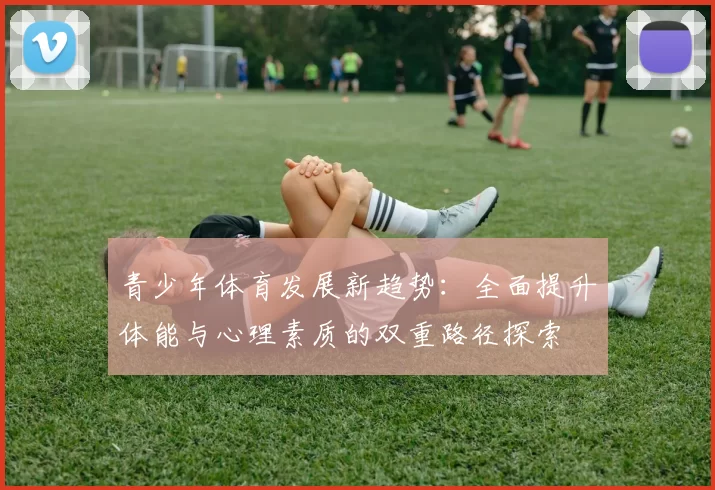 青少年体育发展新趋势：全面提升体能与心理素质的双重路径探索