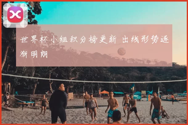 世界杯小组积分榜更新 出线形势逐渐明朗