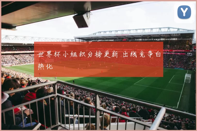 世界杯小组积分榜更新 出线竞争白热化