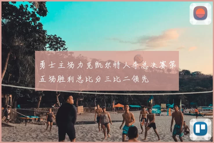 勇士主场力克凯尔特人夺总决赛第五场胜利总比分三比二领先