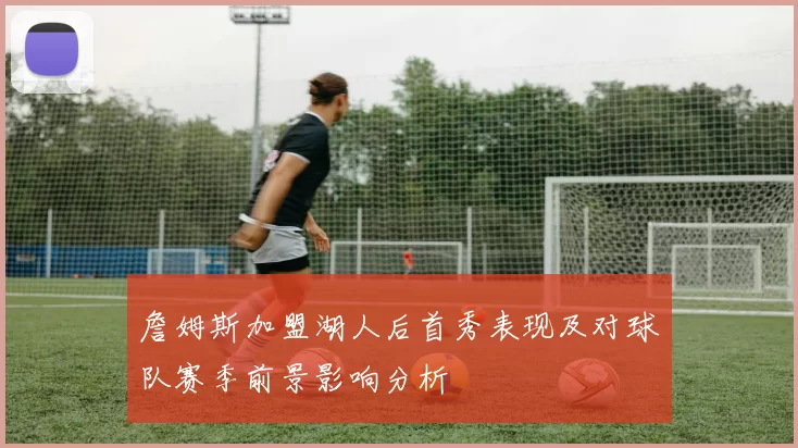 詹姆斯加盟湖人后首秀表现及对球队赛季前景影响分析
