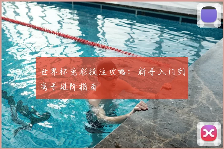 世界杯竞彩投注攻略:新手入门到高手进阶指南