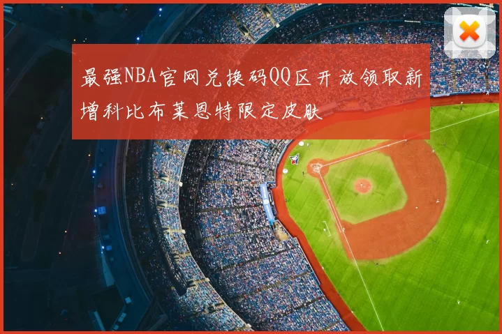 最强NBA官网兑换码QQ区开放领取新增科比布莱恩特限定皮肤